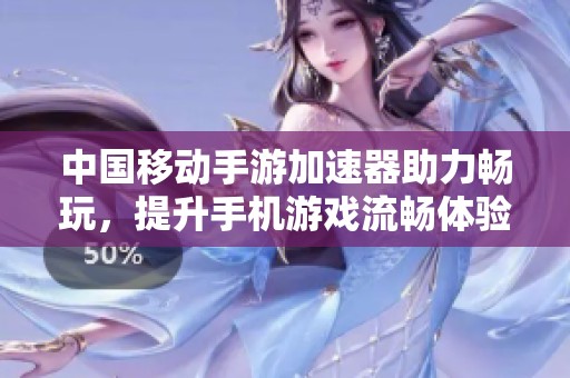 中国移动手游加速器助力畅玩，提升手机游戏流畅体验