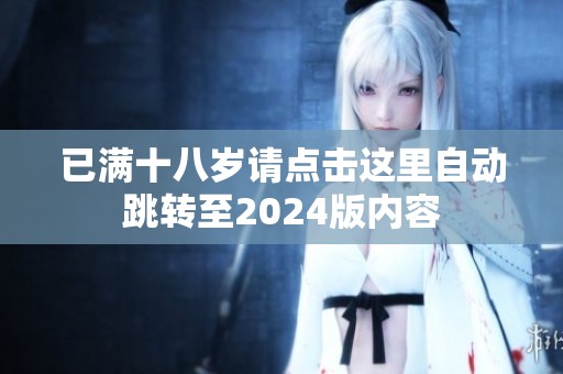 已满十八岁请点击这里自动跳转至2024版内容
