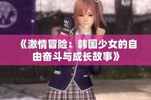 《激情冒险：韩国少女的自由奋斗与成长故事》