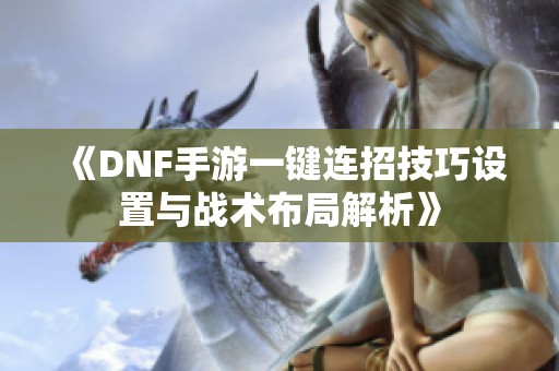 《DNF手游一键连招技巧设置与战术布局解析》