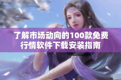 了解市场动向的100款免费行情软件下载安装指南