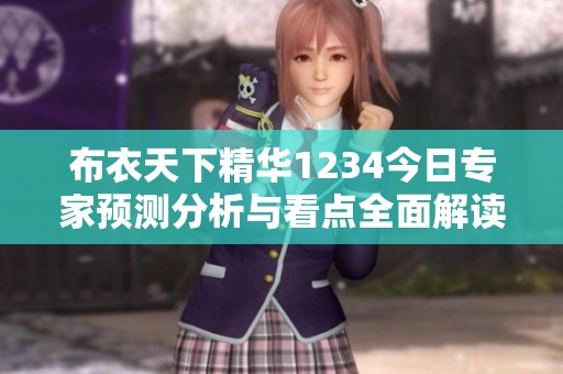 布衣天下精华1234今日专家预测分析与看点全面解读