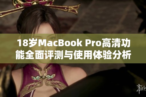 18岁MacBook Pro高清功能全面评测与使用体验分析