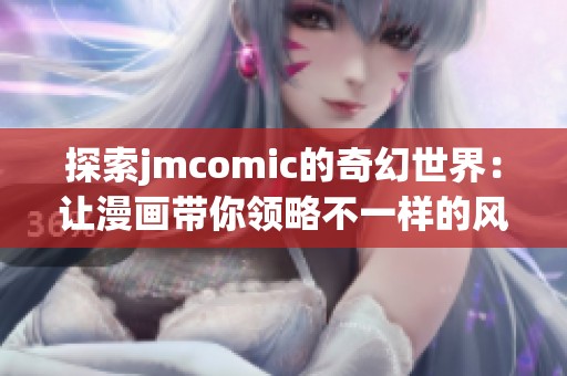 探索jmcomic的奇幻世界：让漫画带你领略不一样的风景