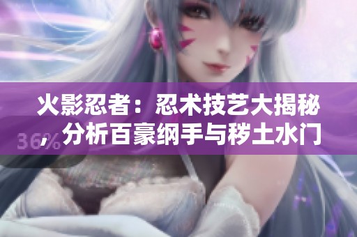 火影忍者：忍术技艺大揭秘，分析百豪纲手与秽土水门的战斗策略