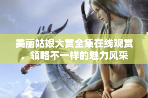 美丽姑娘大赏全集在线观赏，领略不一样的魅力风采