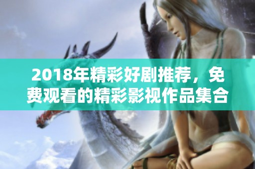2018年精彩好剧推荐，免费观看的精彩影视作品集合