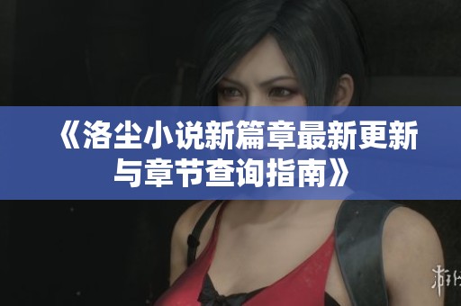 《洛尘小说新篇章最新更新与章节查询指南》