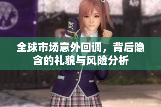 全球市场意外回调，背后隐含的礼貌与风险分析