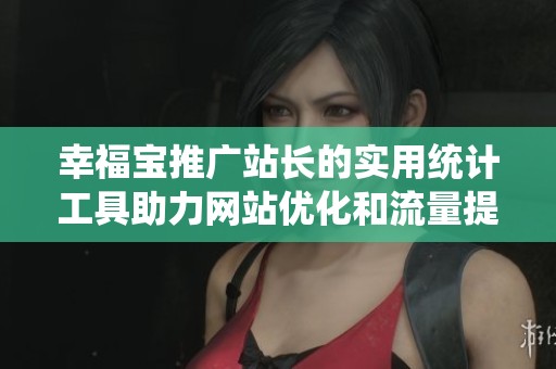 幸福宝推广站长的实用统计工具助力网站优化和流量提升