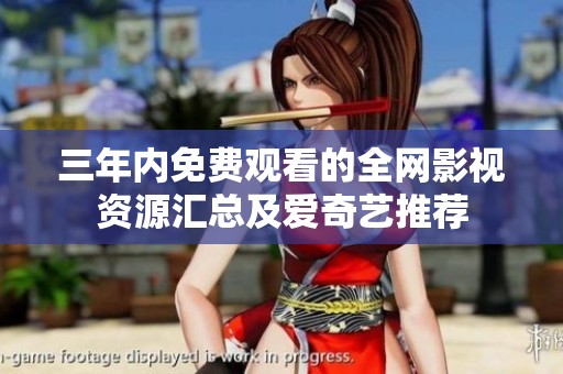 三年内免费观看的全网影视资源汇总及爱奇艺推荐