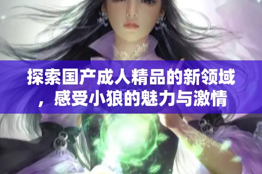 探索国产成人精品的新领域，感受小狼的魅力与激情