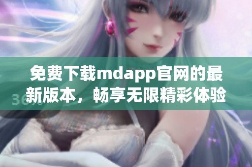 免费下载mdapp官网的最新版本，畅享无限精彩体验