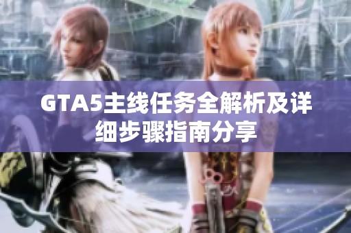GTA5主线任务全解析及详细步骤指南分享