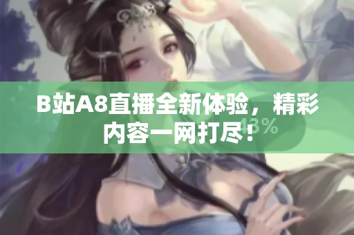 B站A8直播全新体验，精彩内容一网打尽！