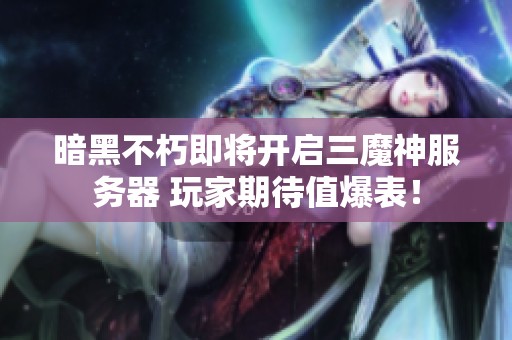 暗黑不朽即将开启三魔神服务器 玩家期待值爆表！