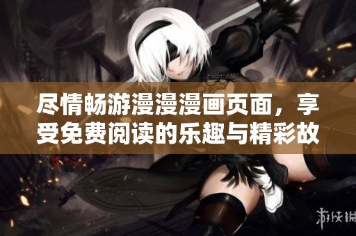尽情畅游漫漫漫画页面，享受免费阅读的乐趣与精彩故事