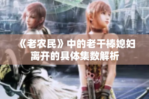 《老农民》中的老干棒媳妇离开的具体集数解析