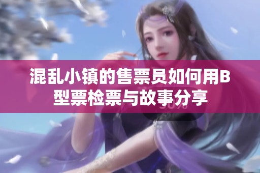 混乱小镇的售票员如何用B型票检票与故事分享