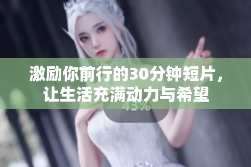 激励你前行的30分钟短片，让生活充满动力与希望