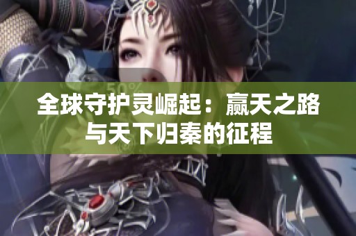 全球守护灵崛起：赢天之路与天下归秦的征程
