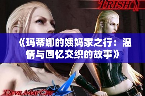 《玛蒂娜的姨妈家之行：温情与回忆交织的故事》