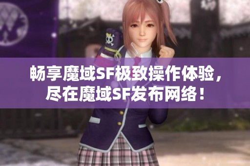 畅享魔域SF极致操作体验，尽在魔域SF发布网络！