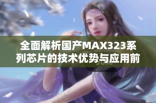全面解析国产MAX323系列芯片的技术优势与应用前景