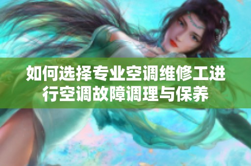 如何选择专业空调维修工进行空调故障调理与保养