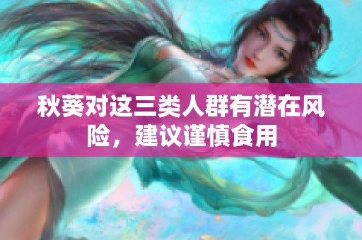 秋葵对这三类人群有潜在风险，建议谨慎食用