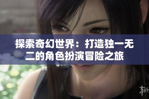 探索奇幻世界：打造独一无二的角色扮演冒险之旅