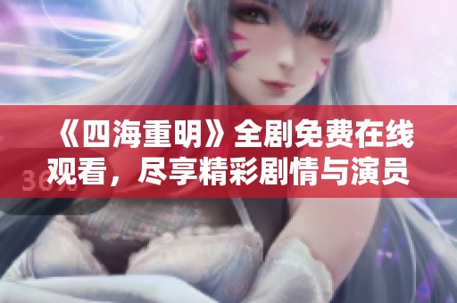 《四海重明》全剧免费在线观看，尽享精彩剧情与演员表演
