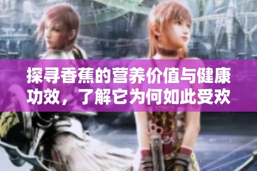 探寻香蕉的营养价值与健康功效，了解它为何如此受欢迎