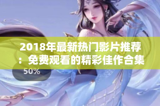 2018年最新热门影片推荐：免费观看的精彩佳作合集
