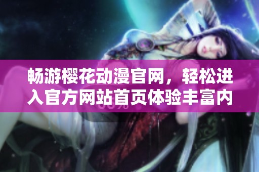 畅游樱花动漫官网，轻松进入官方网站首页体验丰富内容