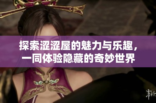 探索涩涩屋的魅力与乐趣，一同体验隐藏的奇妙世界