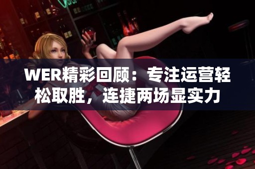 WER精彩回顾：专注运营轻松取胜，连捷两场显实力