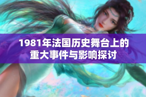 1981年法国历史舞台上的重大事件与影响探讨
