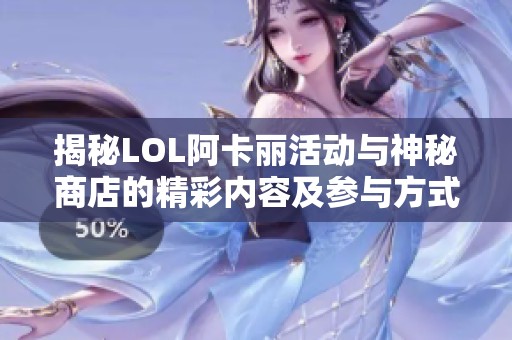 揭秘LOL阿卡丽活动与神秘商店的精彩内容及参与方式
