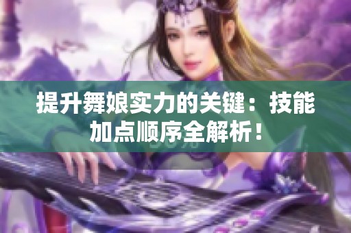 提升舞娘实力的关键：技能加点顺序全解析！