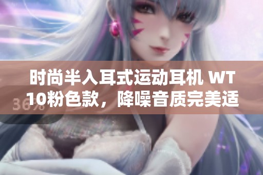 时尚半入耳式运动耳机 WT10粉色款，降噪音质完美适合跑步与游戏