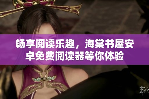 畅享阅读乐趣，海棠书屋安卓免费阅读器等你体验