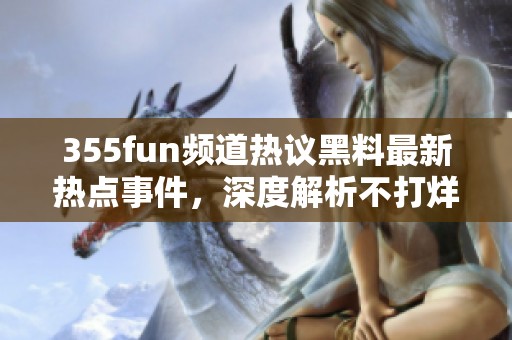 355fun频道热议黑料最新热点事件，深度解析不打烊内容