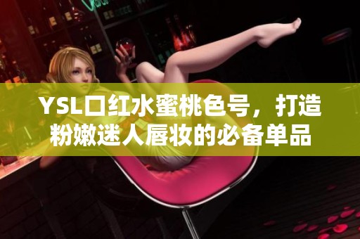 YSL口红水蜜桃色号，打造粉嫩迷人唇妆的必备单品