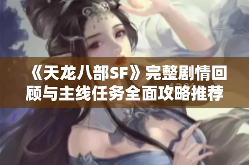 《天龙八部SF》完整剧情回顾与主线任务全面攻略推荐