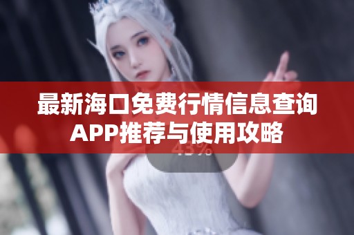 最新海口免费行情信息查询APP推荐与使用攻略