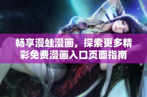 畅享漫蛙漫画，探索更多精彩免费漫画入口页面指南