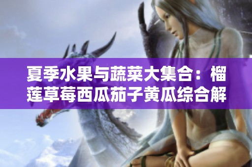 夏季水果与蔬菜大集合：榴莲草莓西瓜茄子黄瓜综合解析