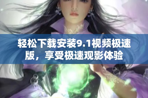 轻松下载安装9.1视频极速版，享受极速观影体验