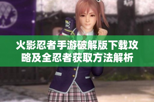 火影忍者手游破解版下载攻略及全忍者获取方法解析